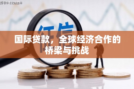 嵊州国际贷款，全球经济合作的桥梁与挑战