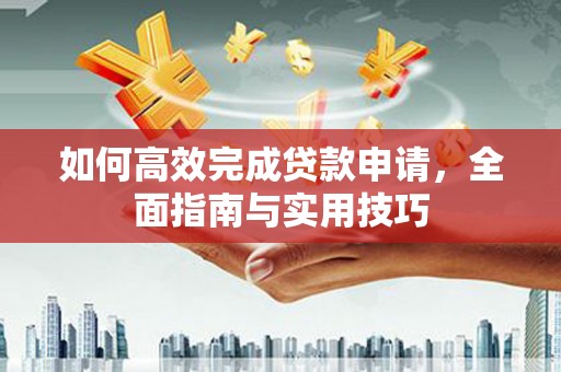 嵊州如何高效完成贷款申请，全面指南与实用技巧