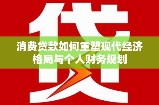 嵊州消费贷款如何重塑现代经济格局与个人财务规划