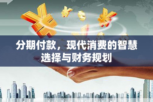 嵊州分期付款，现代消费的智慧选择与财务规划
