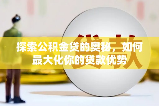 嵊州探索公积金贷的奥秘，如何最大化你的贷款优势