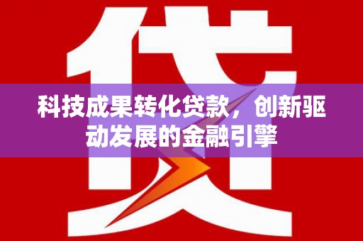 嵊州科技成果转化贷款，创新驱动发展的金融引擎