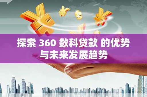 嵊州探索 360 数科贷款 的优势与未来发展趋势