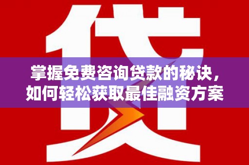 嵊州掌握免费咨询贷款的秘诀，如何轻松获取最佳融资方案