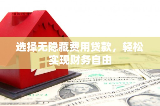嵊州选择无隐藏费用贷款，轻松实现财务自由