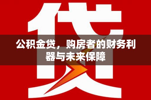 嵊州公积金贷，购房者的财务利器与未来保障