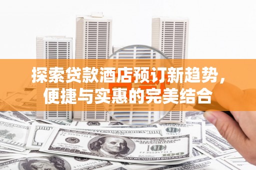 嵊州探索贷款酒店预订新趋势，便捷与实惠的完美结合