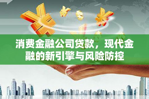 嵊州消费金融公司贷款，现代金融的新引擎与风险防控
