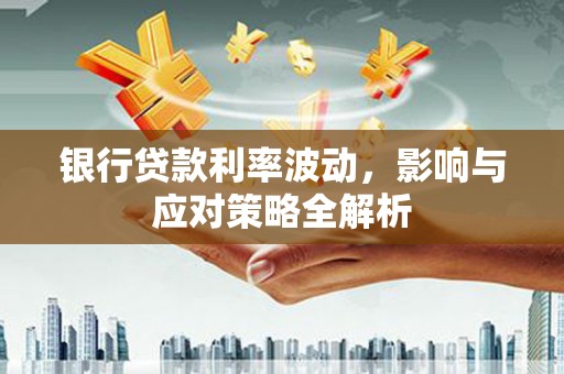 嵊州银行贷款利率波动，影响与应对策略全解析