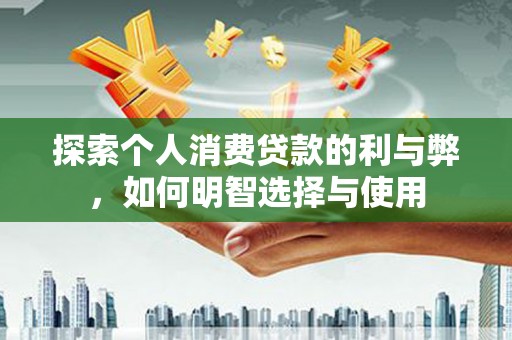 嵊州探索个人消费贷款的利与弊，如何明智选择与使用