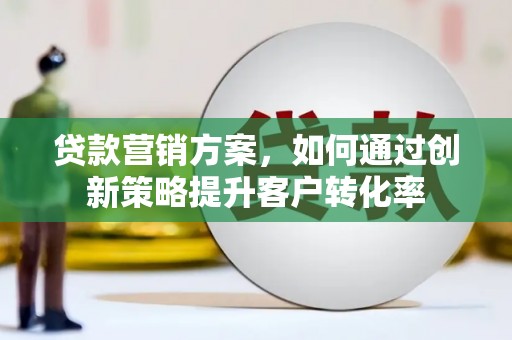 嵊州贷款营销方案，如何通过创新策略提升客户转化率