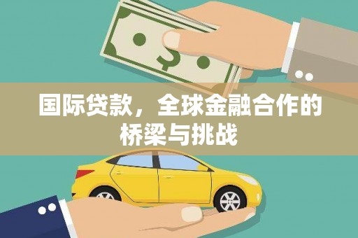嵊州国际贷款，全球金融合作的桥梁与挑战