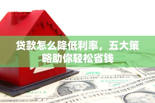嵊州贷款怎么降低利率，五大策略助你轻松省钱