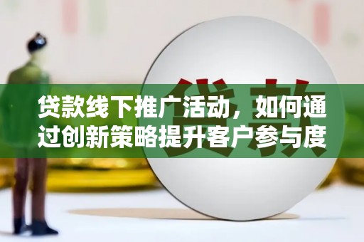 嵊州贷款线下推广活动，如何通过创新策略提升客户参与度