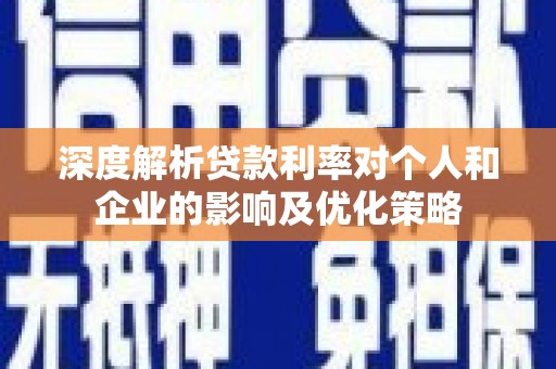 嵊州深度解析贷款利率对个人和企业的影响及优化策略