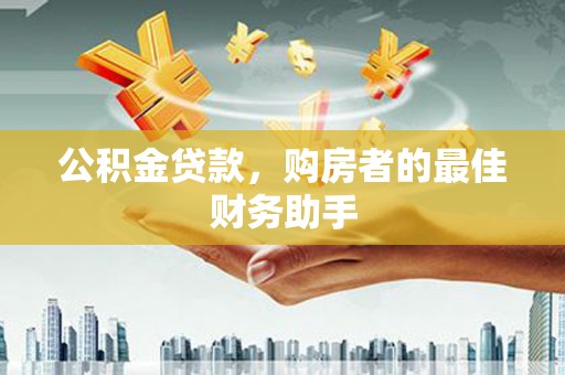 嵊州公积金贷款，购房者的最佳财务助手