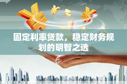 嵊州固定利率贷款，稳定财务规划的明智之选