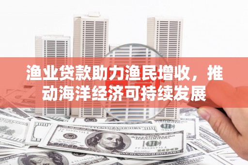 嵊州渔业贷款助力渔民增收，推动海洋经济可持续发展