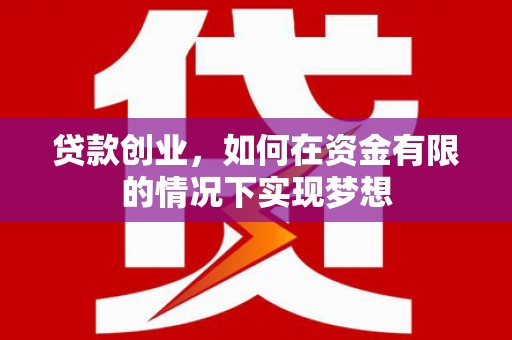 嵊州贷款创业，如何在资金有限的情况下实现梦想