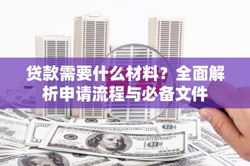 嵊州贷款需要什么材料？全面解析申请流程与必备文件