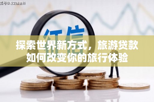 嵊州探索世界新方式，旅游贷款如何改变你的旅行体验