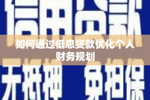 嵊州如何通过低息贷款优化个人财务规划