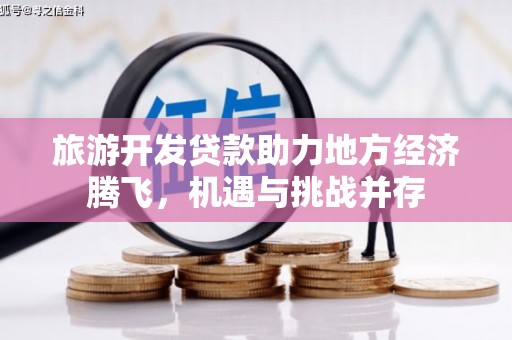 嵊州旅游开发贷款助力地方经济腾飞，机遇与挑战并存