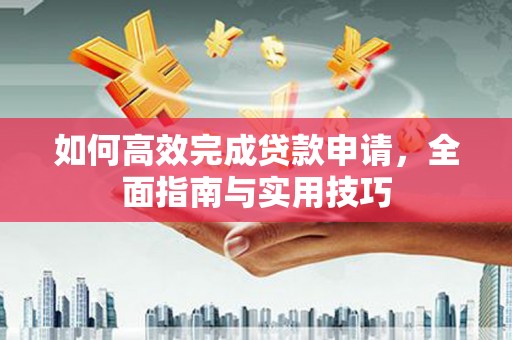 嵊州如何高效完成贷款申请，全面指南与实用技巧