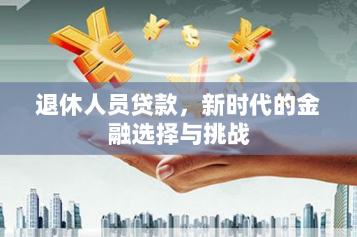 嵊州退休人员贷款，新时代的金融选择与挑战