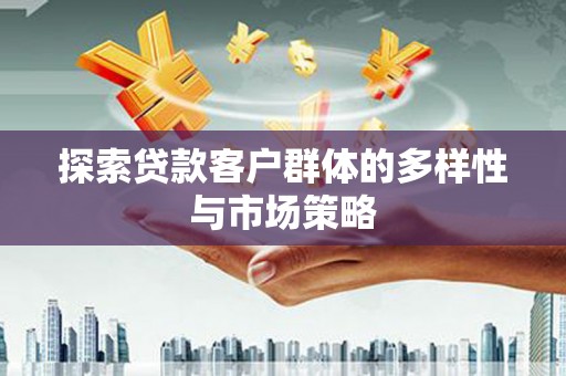 嵊州探索贷款客户群体的多样性与市场策略