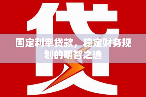 嵊州固定利率贷款，稳定财务规划的明智之选