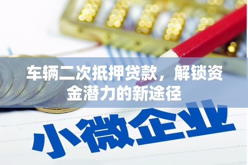 嵊州车辆二次抵押贷款，解锁资金潜力的新途径