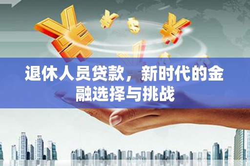 嵊州退休人员贷款，新时代的金融选择与挑战