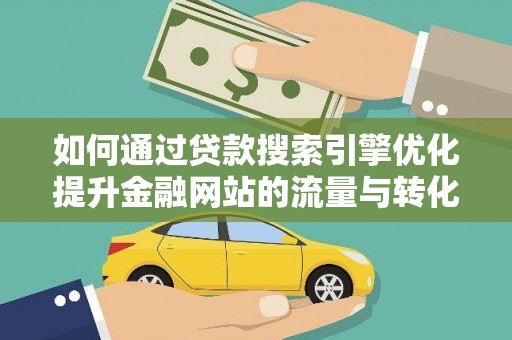 嵊州如何通过贷款搜索引擎优化提升金融网站的流量与转化率