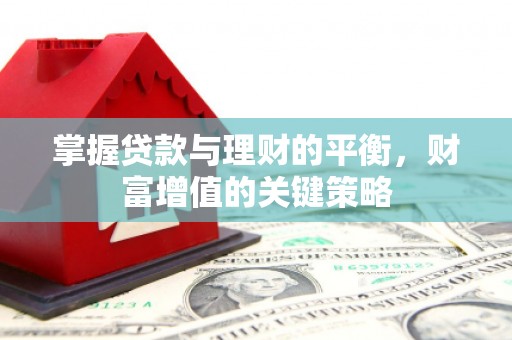 嵊州掌握贷款与理财的平衡，财富增值的关键策略