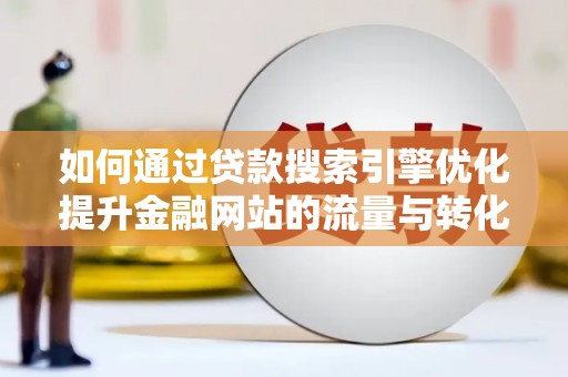 嵊州如何通过贷款搜索引擎优化提升金融网站的流量与转化率
