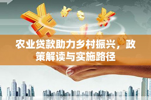 嵊州农业贷款助力乡村振兴，政策解读与实施路径