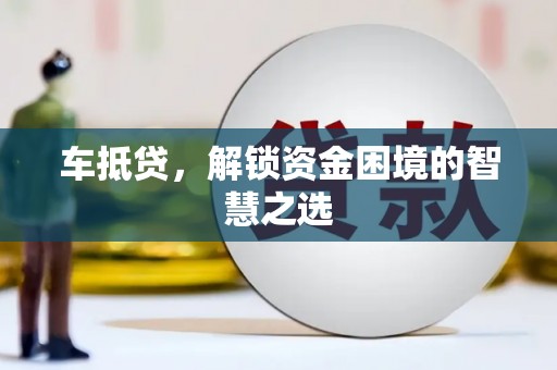 嵊州车抵贷，解锁资金困境的智慧之选