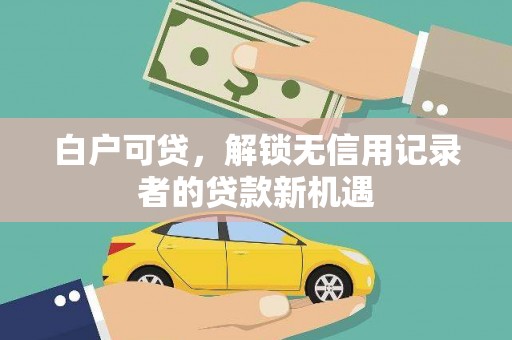嵊州白户可贷，解锁无信用记录者的贷款新机遇