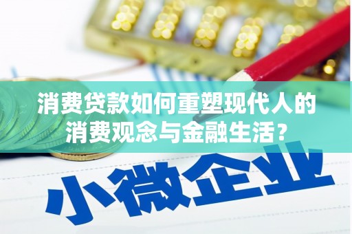 嵊州消费贷款如何重塑现代人的消费观念与金融生活？