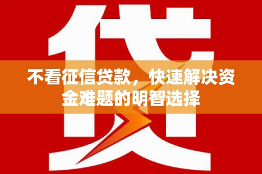 嵊州不看征信贷款，快速解决资金难题的明智选择