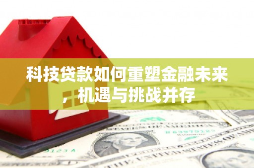 嵊州科技贷款如何重塑金融未来，机遇与挑战并存