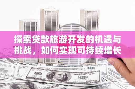 嵊州探索贷款旅游开发的机遇与挑战，如何实现可持续增长