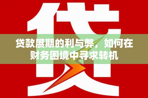 嵊州贷款展期的利与弊，如何在财务困境中寻求转机