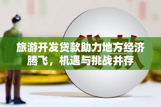 嵊州旅游开发贷款助力地方经济腾飞，机遇与挑战并存