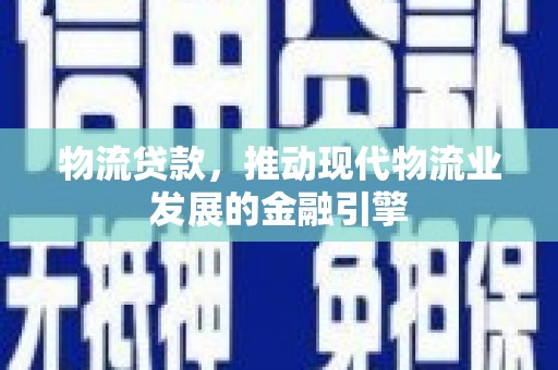嵊州物流贷款，推动现代物流业发展的金融引擎