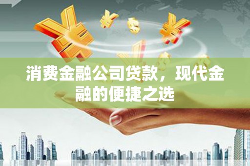 嵊州消费金融公司贷款，现代金融的便捷之选