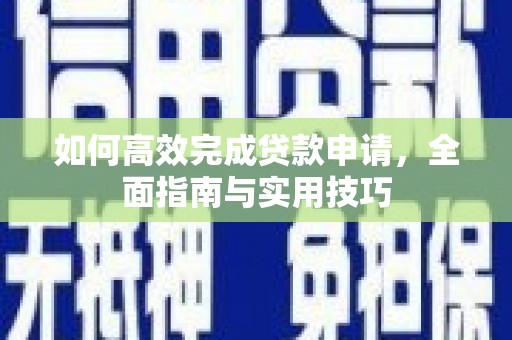 嵊州如何高效完成贷款申请，全面指南与实用技巧