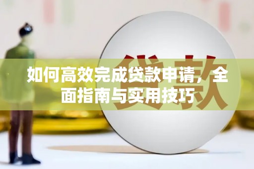 嵊州如何高效完成贷款申请，全面指南与实用技巧
