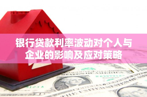 嵊州银行贷款利率波动对个人与企业的影响及应对策略